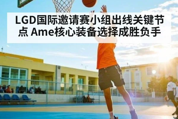 LGD国际邀请赛小组出线关键节点 Ame核心装备选择成胜负手