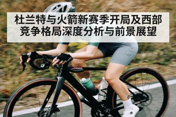 杜兰特与火箭新赛季开局及西部竞争格局深度分析与前景展望（kaiyun）